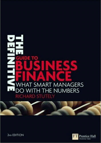 The Definitive Guiide To Business Finance - What Smarter Managers Do With The Numbers - Financial Times - Richard Stutely